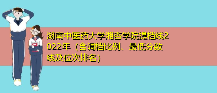 湖南中医药大学湘杏学院提档线2022年（含调档比例、最低分数线及位次排名）