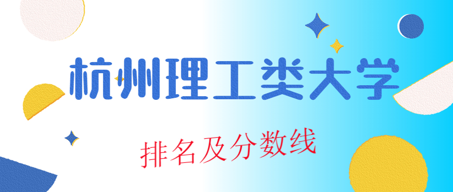 杭州理工類大學排名及分數線2022高考(附2022年最新排行榜前十名單)